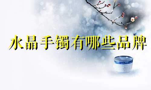 水晶手镯有哪些品牌