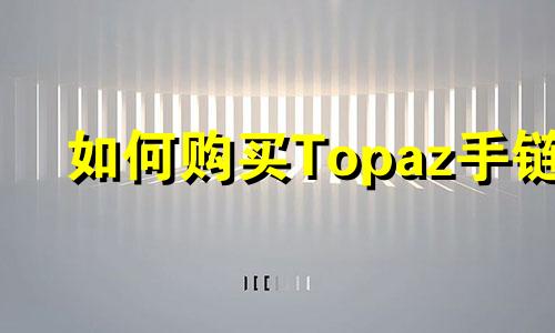 如何购买Topaz手链