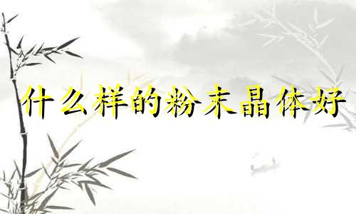 什么样的粉末晶体好