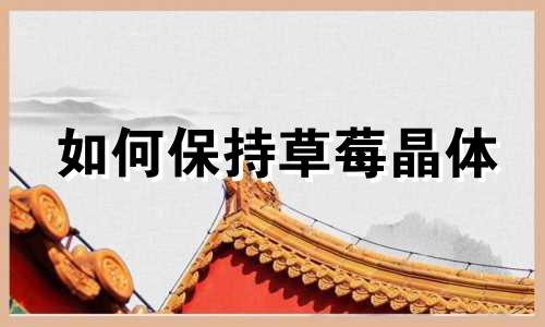 如何保持草莓晶体