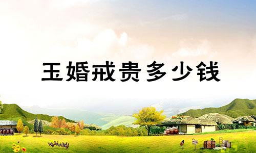 玉婚戒贵多少钱