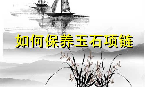 如何保养玉石项链