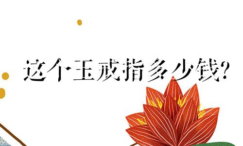 这个玉戒指多少钱?