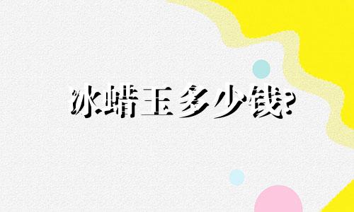 冰蜡玉多少钱?