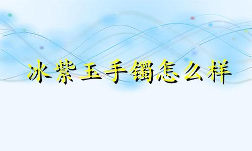 冰紫玉手镯怎么样