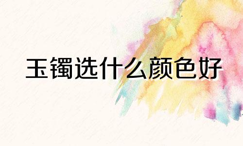 玉镯选什么颜色好