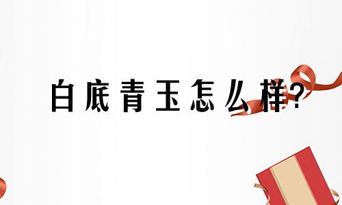 白底青玉怎么样?