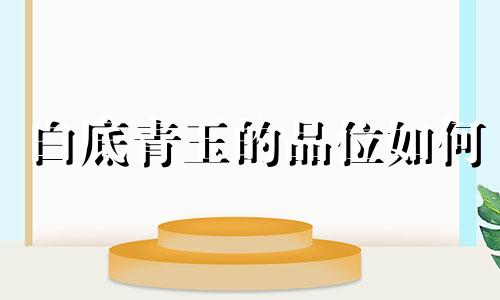 白底青玉的品位如何