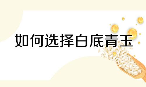 如何选择白底青玉