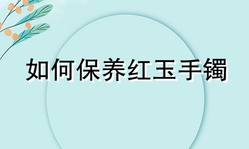 如何保养红玉手镯