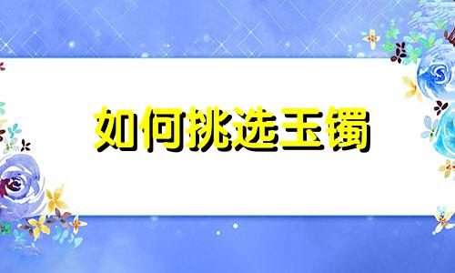 如何挑选玉镯