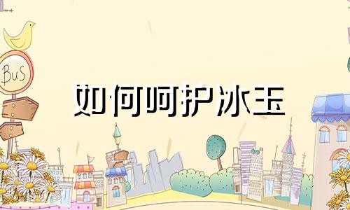 如何呵护冰玉