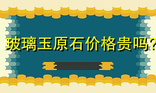 玻璃玉原石价格贵吗?