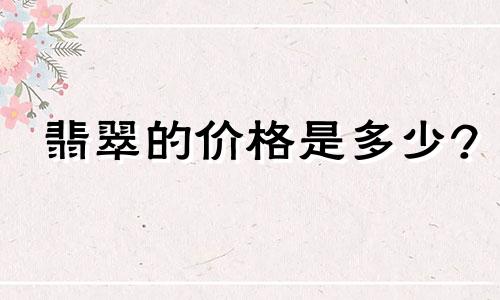 翡翠的价格是多少?