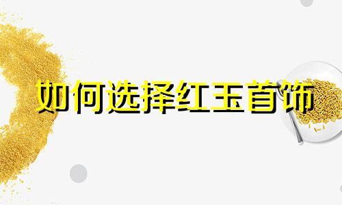 如何选择红玉首饰