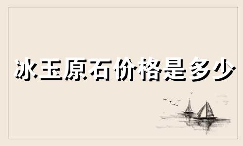 冰玉原石价格是多少