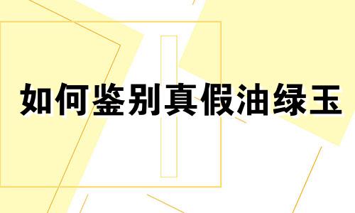 如何鉴别真假油绿玉