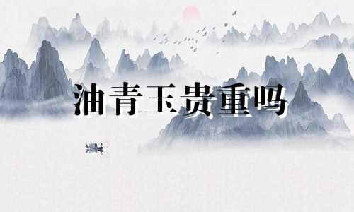 油青玉贵重吗