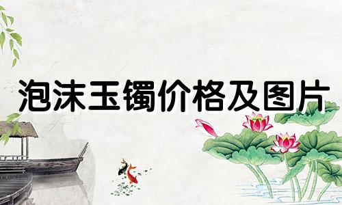 泡沫玉镯价格及图片