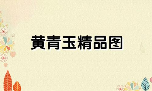 黄青玉精品图
