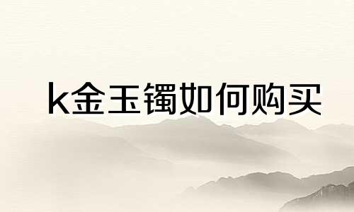 k金玉镯如何购买