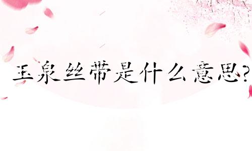 玉泉丝带是什么意思?