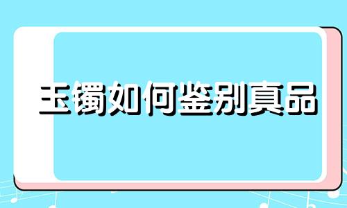 玉镯如何鉴别真品