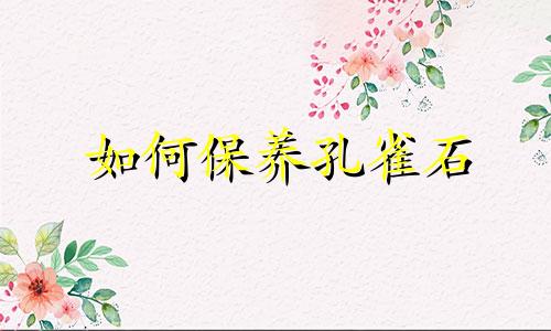 如何保养孔雀石