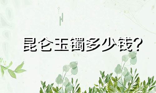 昆仑玉镯多少钱?