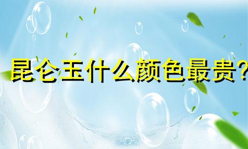 昆仑玉什么颜色最贵?