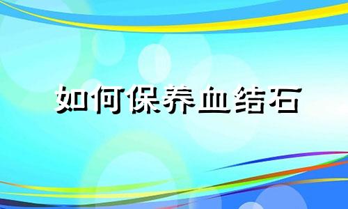 如何保养血结石