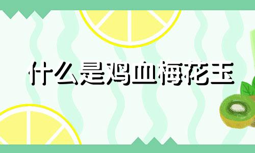 什么是鸡血梅花玉
