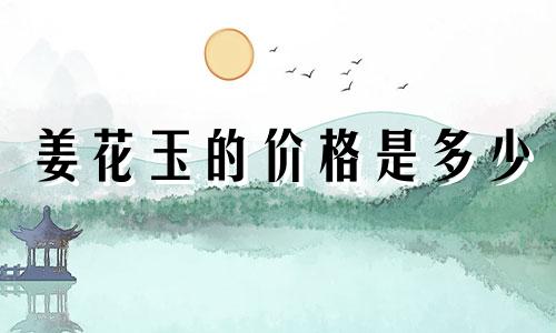 姜花玉的价格是多少