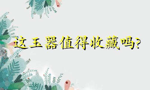 这玉器值得收藏吗?
