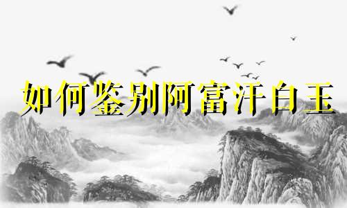 如何鉴别阿富汗白玉