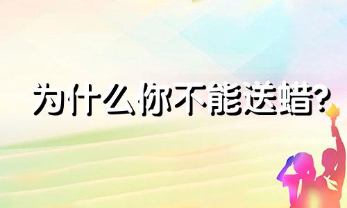 为什么你不能送蜡?