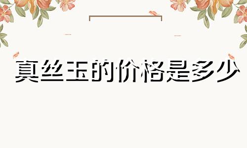 真丝玉的价格是多少