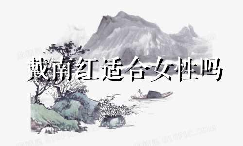 戴南红适合女性吗