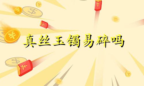 真丝玉镯易碎吗