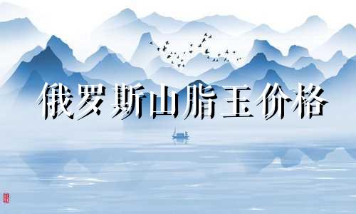 俄罗斯山脂玉价格