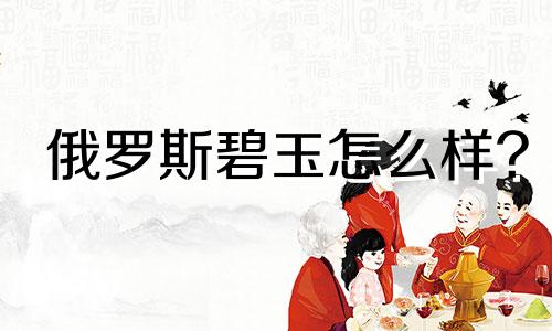俄罗斯碧玉怎么样?