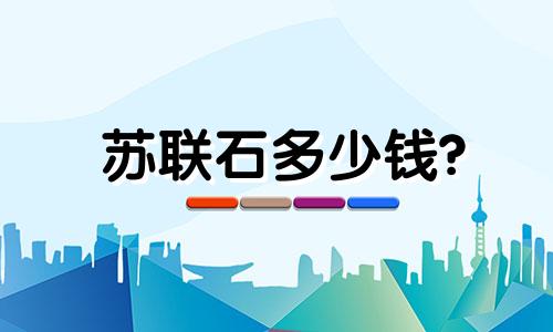 苏联石多少钱?
