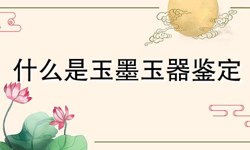 什么是玉墨玉器鉴定