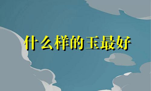 什么样的玉最好