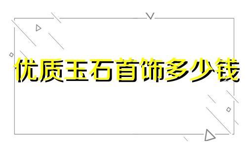 优质玉石首饰多少钱