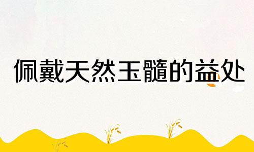 佩戴天然玉髓的益处