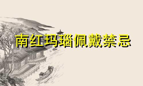 南红玛瑙佩戴禁忌