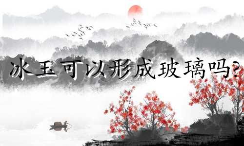 冰玉可以形成玻璃吗?