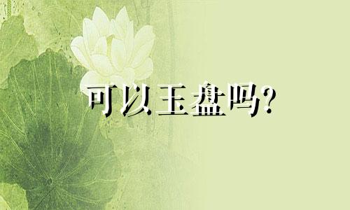 可以玉盘吗?