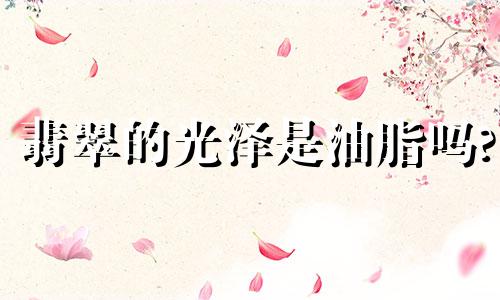 翡翠的光泽是油脂吗?